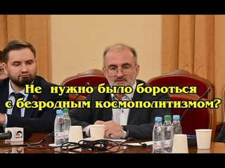 Не  нужно было бороться с безродным космополитизмомВардан Эрнестович Багдасарян.