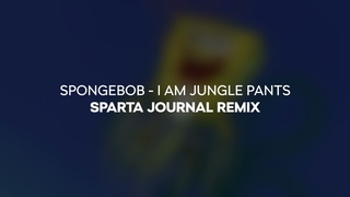 (no visual/short) Spongebob - I am JunglePants  Sparta Journal Remix