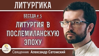ЛИТУРГИКА. ЛИТУРГИЯ В ПОСЛЕМИЛАНСКУЮ ЭПОХУ.  Священник Александр Сатомский