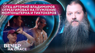 ОТЕЦ АРТЕМИЙ ВЛАДИМИРОВ ОТРЕАГИРОВАЛ НА ГЛУМЛЕНИЕ МОРГЕНШТЕРНА И ТИКТОКЕРОВ
