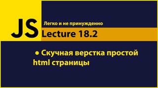 JavaScript - Lecture18.2 (Скучная верстка простой html страницы)