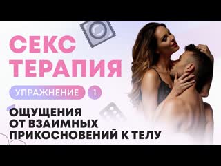 Секс терапия упражнение 1 Ощущения от взаимных прикосновений к телу