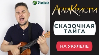 АГАТА КРИСТИ - СКАЗОЧНАЯ ТАИГА укулеле кавер