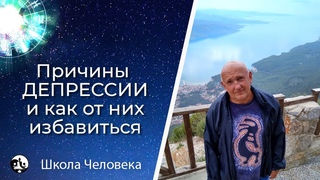 Причины депрессии и как от них избавиться. Школа ЧелоВека