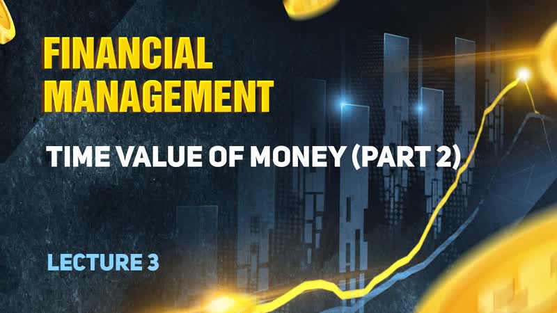 Financial Management. Lecture 3. Time value of money ( Part