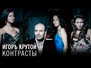 Игорь Крутой – Контрасты feat. И.Дубцова, К.Ларина, Алекса