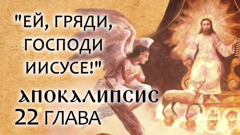 АПОКАЛИПСИС. 22 ГЛАВА. ЕЙ, ГРЯДИ, ГОСПОДИ ИИСУСЕ . ОТЕЦ АНДРЕЙ