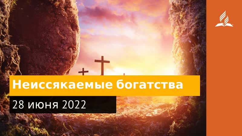 28 июня 2022. Неиссякаемые богатства. Удивительная Божья