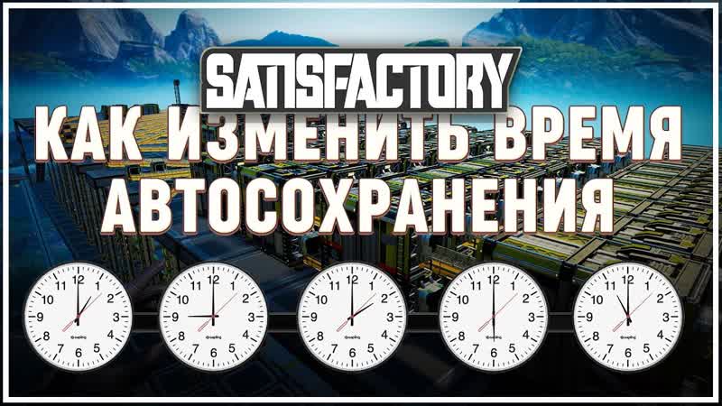 КАК ИЗМЕНИТЬ ВРЕМЯ АВТОМАТИЧЕСКОГО СОХРАНЕНИЯ В SATISFACTORY