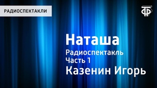 Игорь Казенин. Наташа. Радиоспектакль. Часть 1