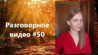 Разговорное видео #50 про начало осени, посиделки с друзьями, новый статус и не только