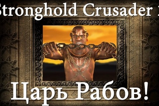 Stronghold Crusader 2 -  Знакомьтесь - Царь Рабов!