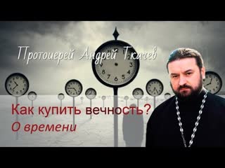 Можно ли купить Вечность Протоиерей Андрей Ткачев. О времени