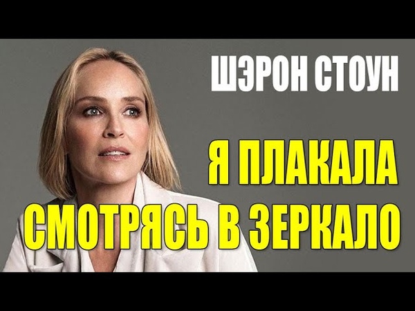 Я плакала, глядя на своё тело и лицо, Шэрон Стоун о возрасте