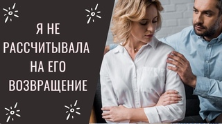 Интересная история из жизни: Я не рассчитывала на его возвращение