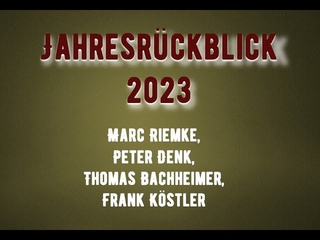 Jahresrückblick 2023 - Marc Riemke, Thomas Bachheimer, Peter Denk, Frank Köstler