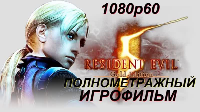 Полнометражный Resident Evil 5 Игрофильм (РУССКАЯ ОЗВУЧКА) Все