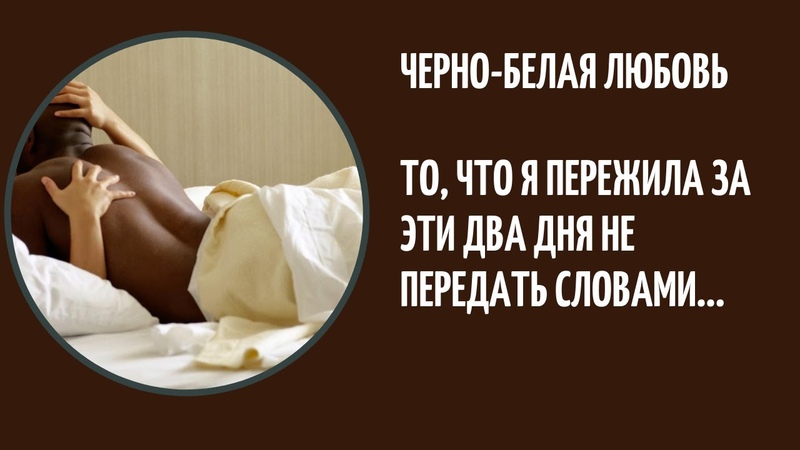 Черно белая любовь У меня любовник африканец История