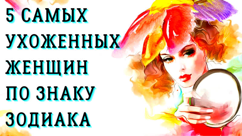 5 САМЫХ УХОЖЕННЫХ ЖЕНЩИН ПО ЗНАКУ ЗОДИАКА. Красота спасет