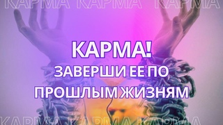 Карма! Заверши ее по прошлым жизням!