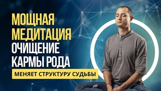 МОЩНАЯ МЕДИТАЦИЯ, МЕНЯЮЩАЯ СТРУКТУРУ СУЬДБЫ ВСЕГО РОДА.