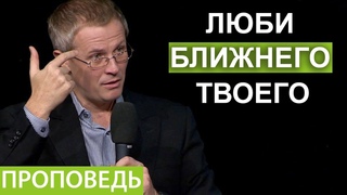Люби ближнего твоего. Проповедь Александра Шевченко