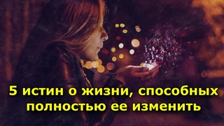 5 истин о жизни, способных полностью ее изменить