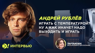 Рублёв: Играть с температурой Ну а как иначе Надо выходить и играть  Больше! Интервью