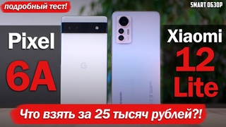 Pixel 6A  vs Xiaomi 12 Lite: ЧТО ВЫБРАТЬ ЗА $400/25 ТЫСЯЧ РУБЛЕЙ!