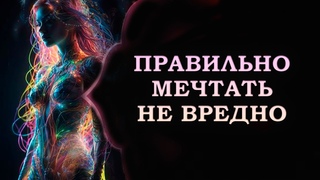 ПРАВИЛЬНО МЕЧТАТЬ НЕ ВРЕДНО/ It's NOT HARMFUL to dream correctly