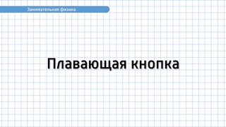 Занимательная физика. Задание №3. Плавающая кнопка