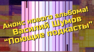 Анонс нового альбома! Василий Шумов “Поющие подкасты“  ()